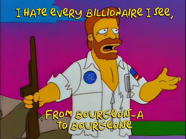 From the Simpsons episode of the planet of the apes musical: "I hate every billionaire I see, from Bourgeois-A to Bourgeoise."