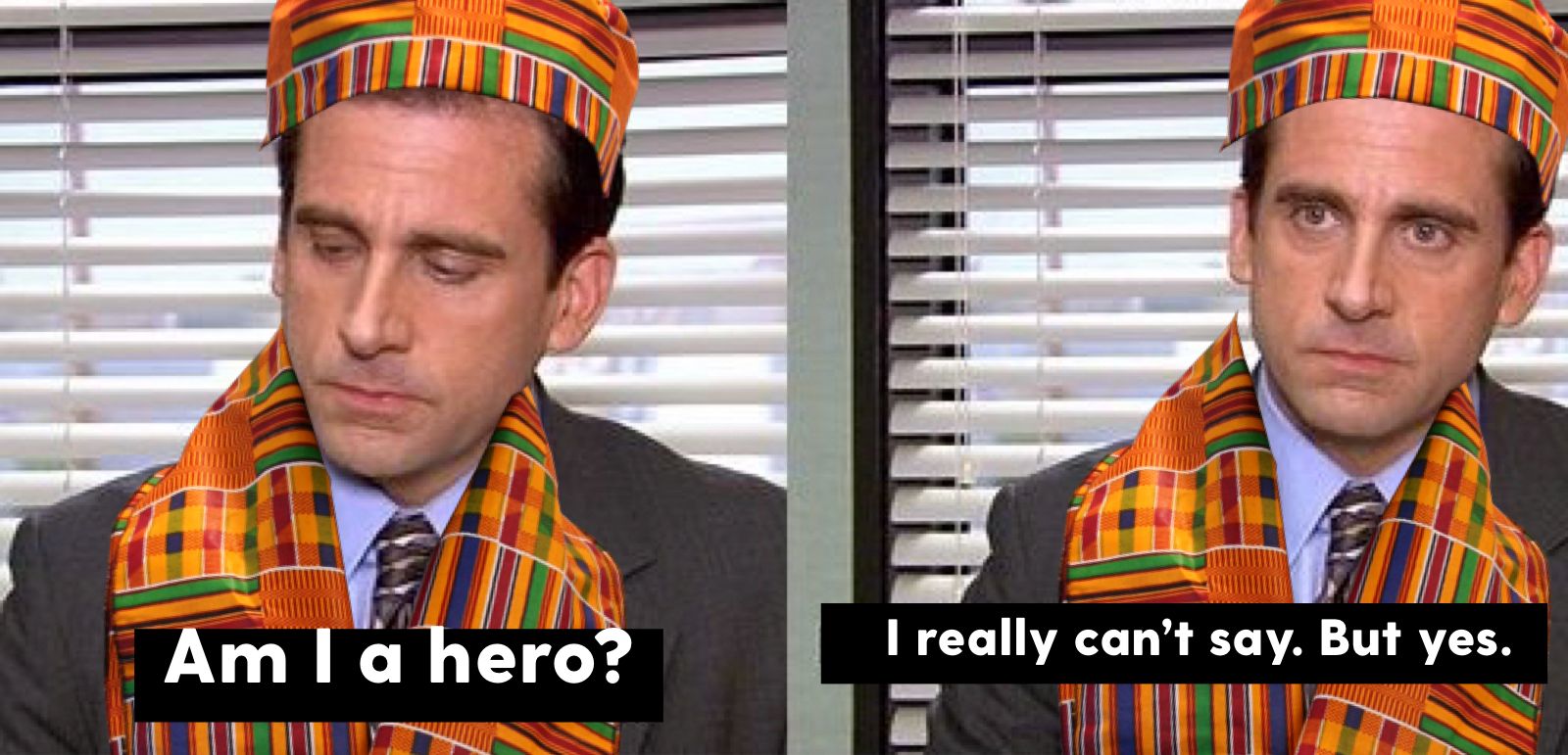 Michael Scott am I a hero? I really can say but yes. He’s wearing kente cloth