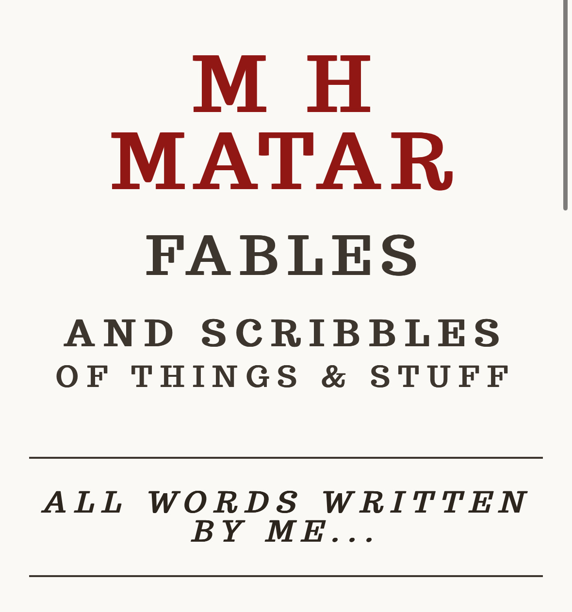 M H&10;MATAR&10;FABLES&10;AND SCRIBBLES OF THINGS & STUFF&10;ALL WORDS WRITTEN&10;BY ME...