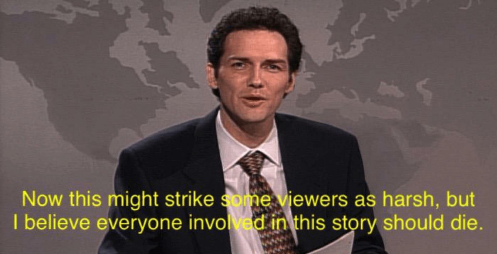 Norm McDonald in a suite. Caption reads: Now this might strike some viewers as harsh, but I believe everyone involved in this story should die.
